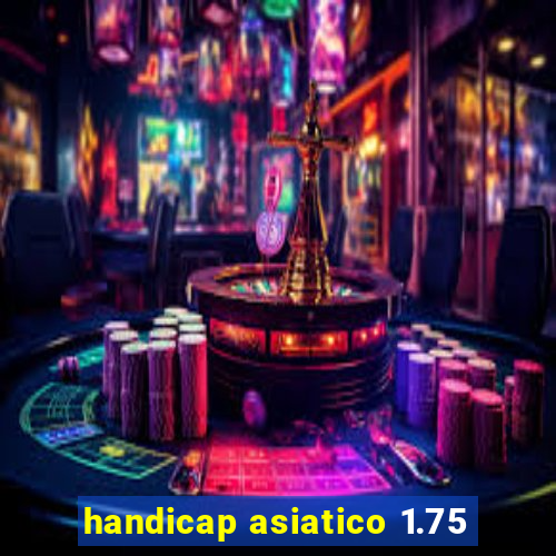 handicap asiatico 1.75